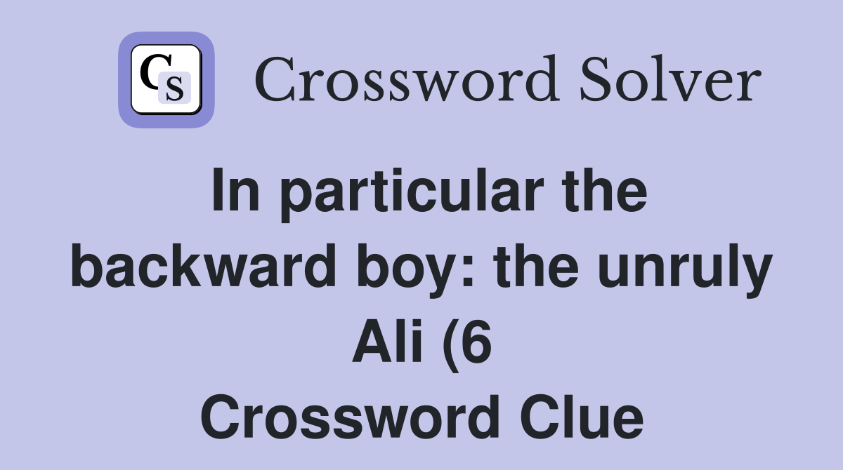 In particular the backward boy: the unruly Ali (6) Crossword Clue In particular the backward boy: the unruly Ali (6) Crossword Clue